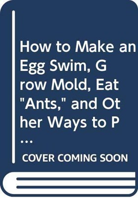 How To Make An Egg Swim, Grow Mold, Eat Ants And Other Ways To Play With Your Food