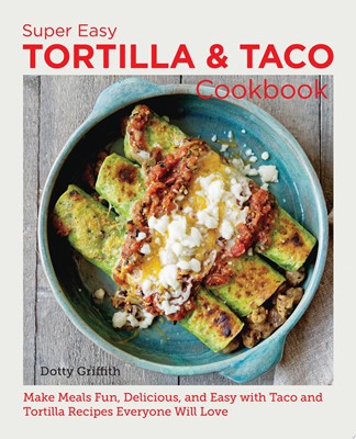Super Easy Tortilla and Taco Cookbook Make Meals Fun, Delicious, and Easy with Taco and Tortilla Recipes Everyone Will Love
