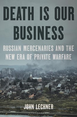 Death Is Our Business Russian Mercenaries and the New Era of Private Warfare