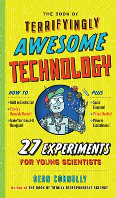 The Book of Terrifyingly Awesome Technology 27 Experiments for Young Scientists