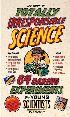 The Book of Totally Irresponsible Science 64 Daring Experiments for Young Scientists