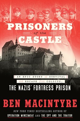 Prisoners of the Castle An Epic Story of Survival and Escape from Colditz, the Nazis' Fortress Prison
