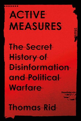 Active Measures The Secret History of Disinformation and Political Warfare