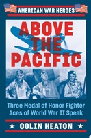 Above the Pacific Three Medal of Honor Fighter Aces of World War II Speak