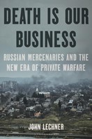 Death Is Our Business Russian Mercenaries and the New Era of Private Warfare (Hardcover)