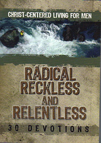 Christ Centered Living for Men Radical Reckless and Relentless