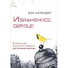 Израненное Сердце. В Помощь Тем, Кто в Детстве Подвергся Сексуальному Насилию