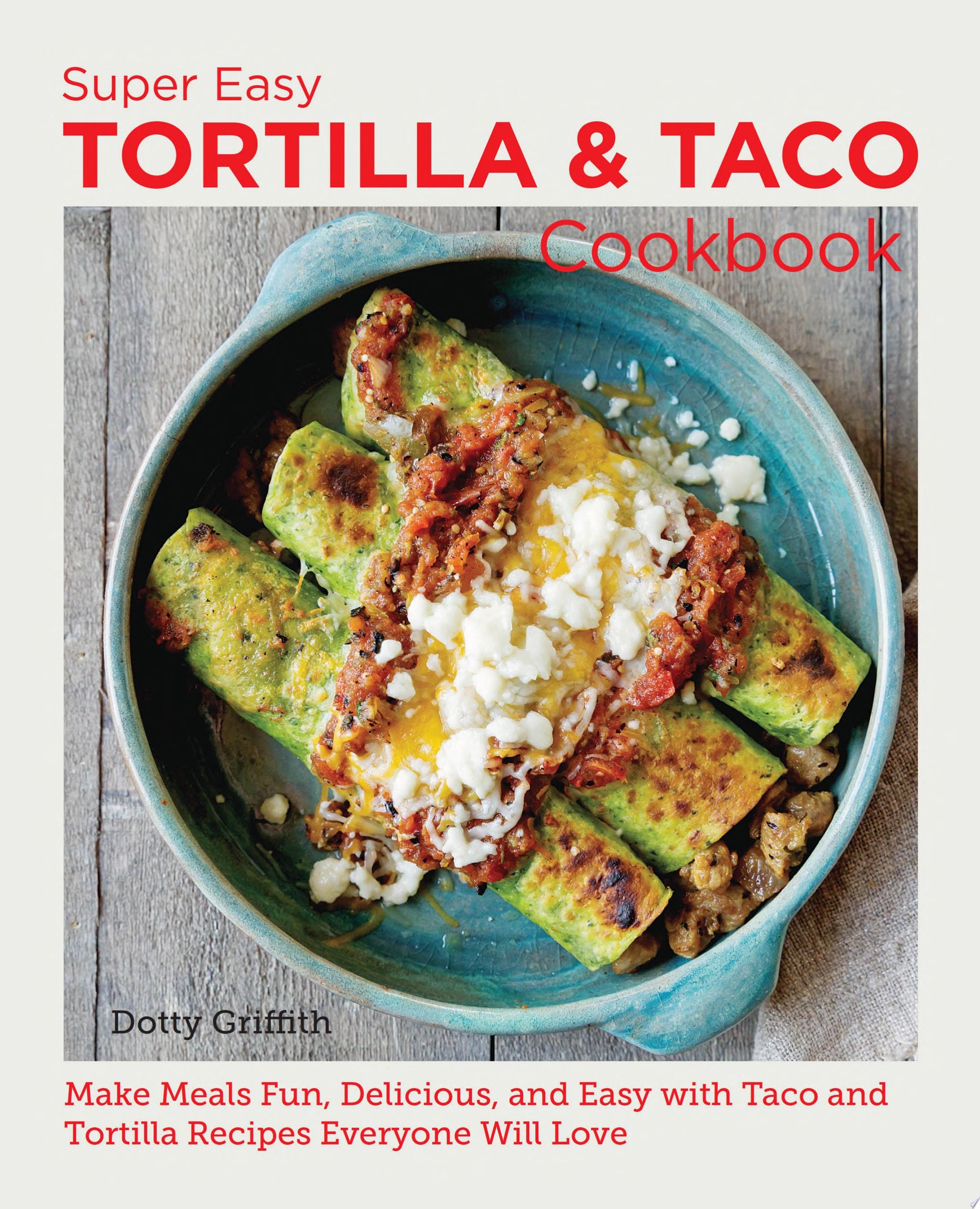 Super Easy Tortilla and Taco Cookbook Make Meals Fun, Delicious, and Easy with Taco and Tortilla Recipes Everyone Will Love