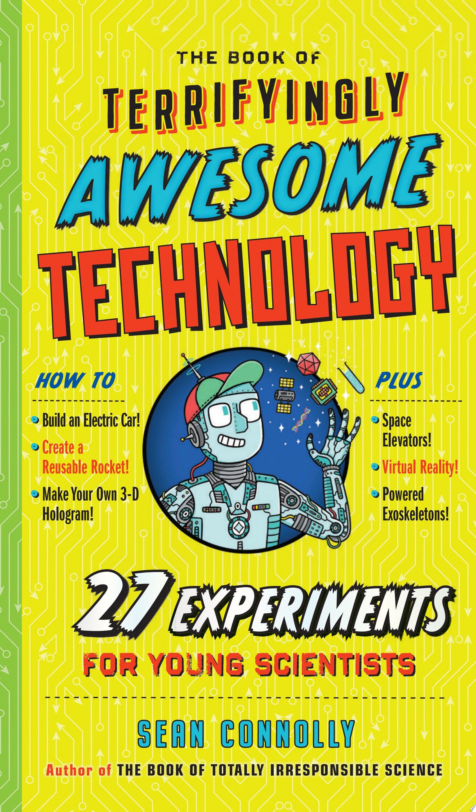 The Book of Terrifyingly Awesome Technology 27 Experiments for Young Scientists