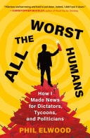 All the Worst Humans How I Made News for Dictators, Tycoons, and Politicians