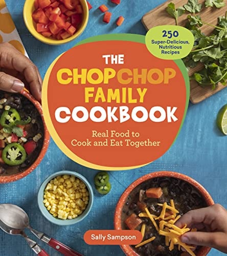 The ChopChop Family Cookbook Real Food to Cook and Eat Together; 250 Super-Delicious, Nutritious Recipes
